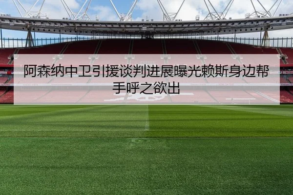 阿森纳中卫引援谈判进展曝光赖斯身边帮手呼之欲出